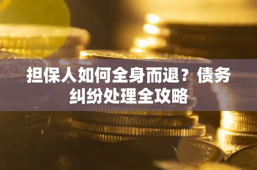 济南担保人如何全身而退？债务纠纷处理全攻略