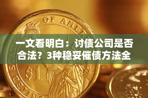 济南一文看明白：讨债公司是否合法？3种稳妥催债方法全解析
