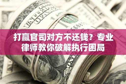 济南打赢官司对方不还钱？专业律师教你破解执行困局