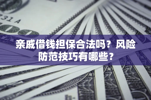 济南亲戚借钱担保合法吗？风险防范技巧有哪些？