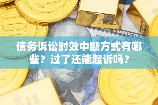 济南债务诉讼时效中断方式有哪些？过了还能起诉吗？
