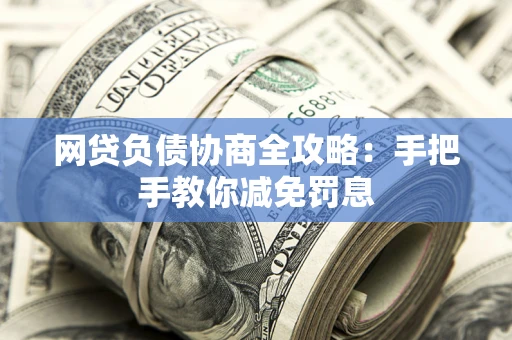 济南网贷负债协商全攻略：手把手教你减免罚息