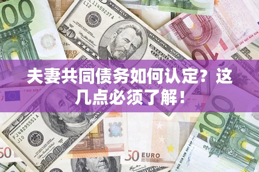 济南夫妻共同债务如何认定？这几点必须了解！