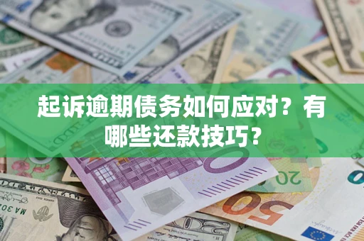 济南起诉逾期债务如何应对？有哪些还款技巧？