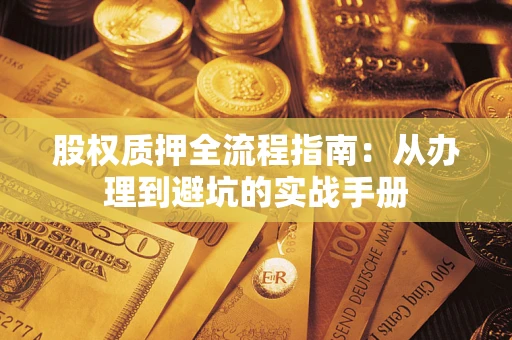 济南股权质押全流程指南：从办理到避坑的实战手册
