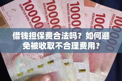 济南借钱担保费合法吗？如何避免被收取不合理费用？