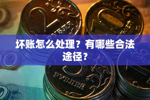 济南坏账怎么处理？有哪些合法途径？