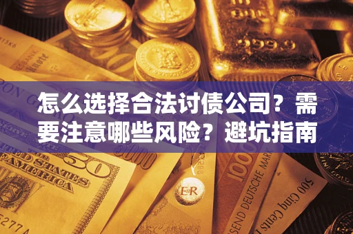 济南怎么选择合法讨债公司？需要注意哪些风险？避坑指南来了！