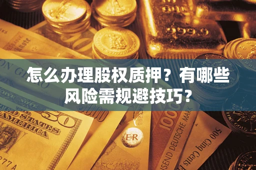 济南怎么办理股权质押？有哪些风险需规避技巧？
