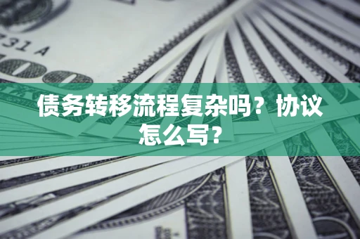 济南债务转移流程复杂吗？协议怎么写？