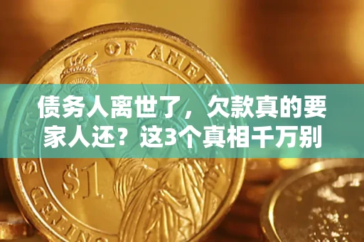 济南债务人离世了，欠款真的要家人还？这3个真相千万别弄错
