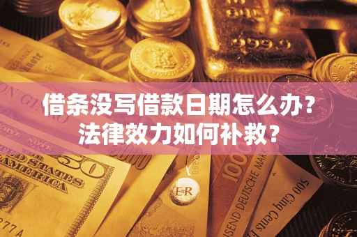 济南借条没写借款日期怎么办?法律效力如何补救? 济南借条没写借款日期怎么办?法律效力如何补救?