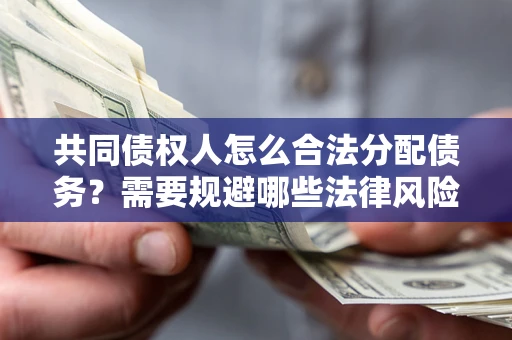 济南共同债权人怎么合法分配债务？需要规避哪些法律风险？