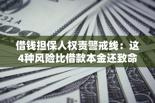 济南借钱担保人权责警戒线：这4种风险比借款本金还致命