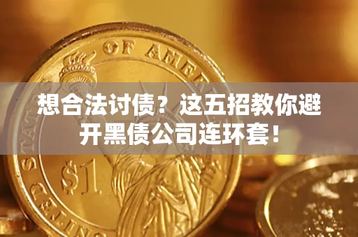 济南想合法讨债？这五招教你避开黑债公司连环套！