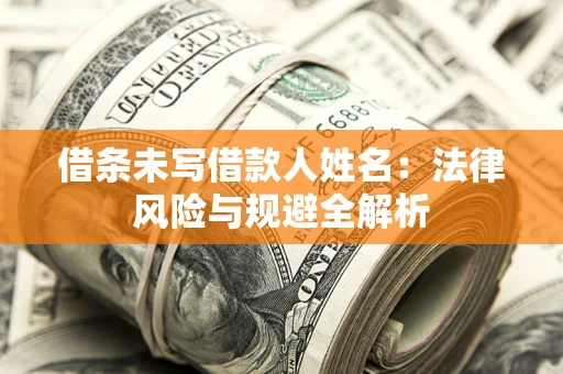 济南借条未写借款人姓名：法律风险与规避全解析