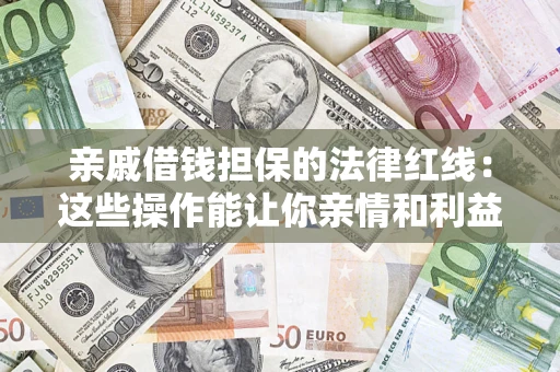 济南亲戚借钱担保的法律红线：这些操作能让你亲情和利益两不误