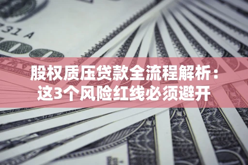 济南股权质压贷款全流程解析：这3个风险红线必须避开