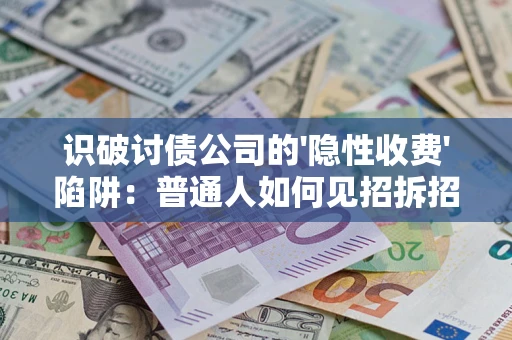 济南识破讨债公司的'隐性收费'陷阱：普通人如何见招拆招？