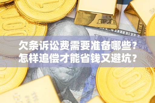 济南欠条诉讼费需要准备哪些？怎样追偿才能省钱又避坑？