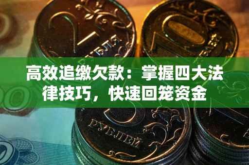 济南高效追缴欠款：掌握四大法律技巧，快速回笼资金