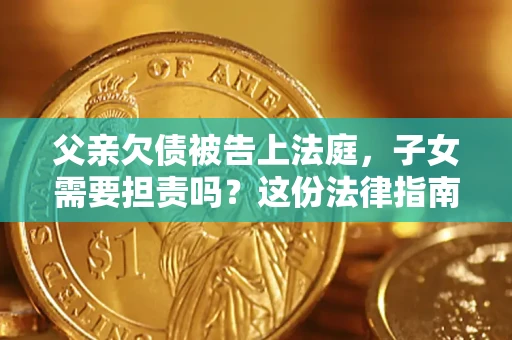 济南父亲欠债被告上法庭，子女需要担责吗？这份法律指南必须看完