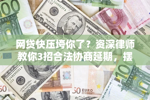 济南网贷快压垮你了？资深律师教你3招合法协商延期，摆脱暴力催收！