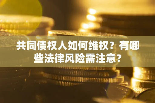 济南共同债权人如何维权？有哪些法律风险需注意？