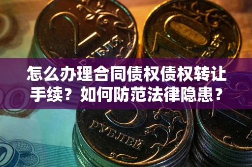济南怎么办理合同债权债权转让手续？如何防范法律隐患？