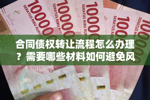 济南合同债权转让流程怎么办理？需要哪些材料如何避免风险？