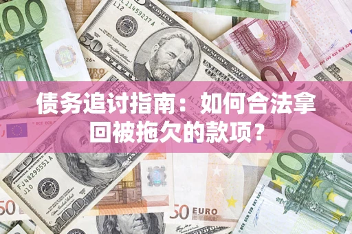 济南债务追讨指南：如何合法拿回被拖欠的款项？