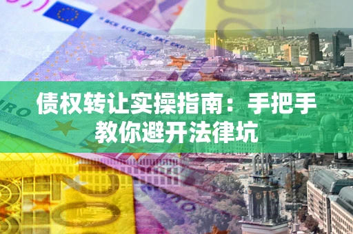 济南债权转让实操指南：手把手教你避开法律坑