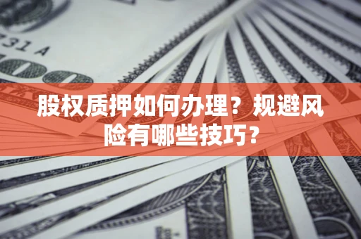 济南股权质押如何办理？规避风险有哪些技巧？