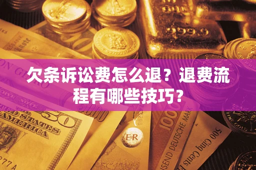 济南欠条诉讼费怎么退？退费流程有哪些技巧？