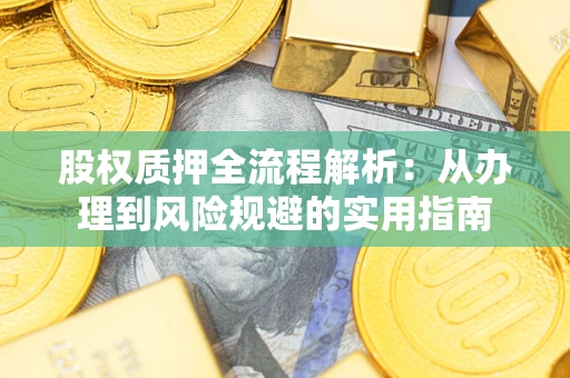 济南股权质押全流程解析：从办理到风险规避的实用指南
