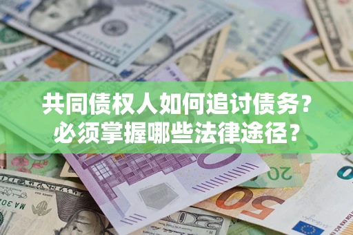 济南共同债权人如何追讨债务？必须掌握哪些法律途径？