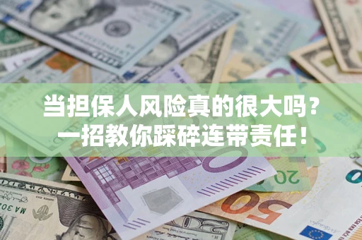 济南当担保人风险真的很大吗？一招教你踩碎连带责任！