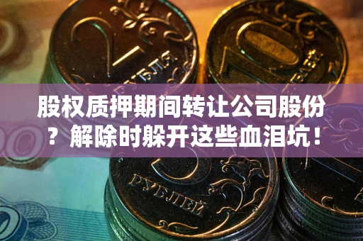 济南股权质押期间转让公司股份？解除时躲开这些血泪坑！