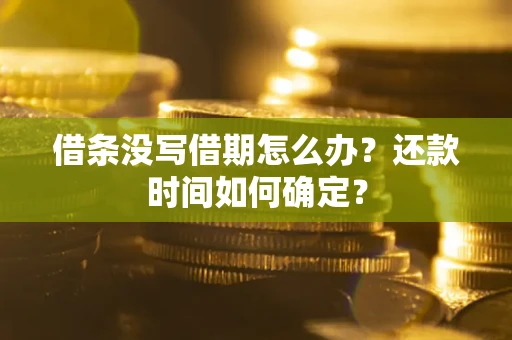 济南借条没写借期怎么办？还款时间如何确定？