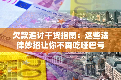 济南欠款追讨干货指南：这些法律妙招让你不再吃哑巴亏