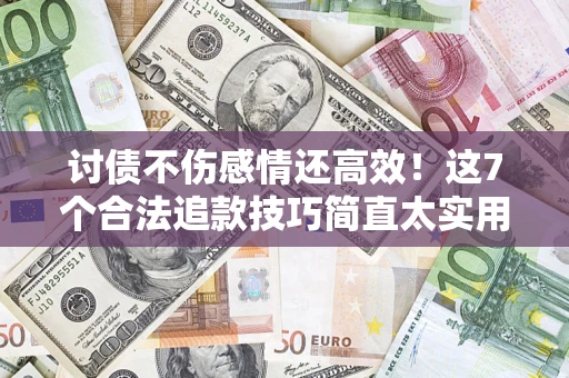 济南讨债不伤感情还高效！这7个合法追款技巧简直太实用