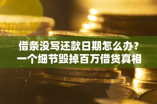 济南借条没写还款日期怎么办？一个细节毁掉百万借贷真相