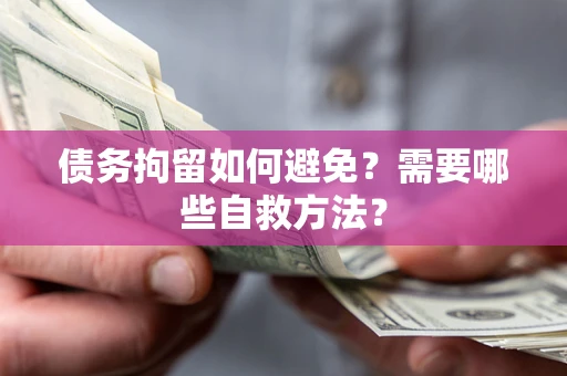 济南债务拘留如何避免？需要哪些自救方法？