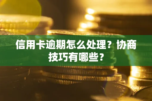 济南信用卡逾期怎么处理？协商技巧有哪些？