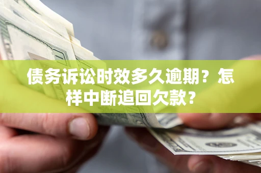 济南债务诉讼时效多久逾期？怎样中断追回欠款？
