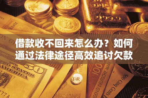 济南借款收不回来怎么办？如何通过法律途径高效追讨欠款？
