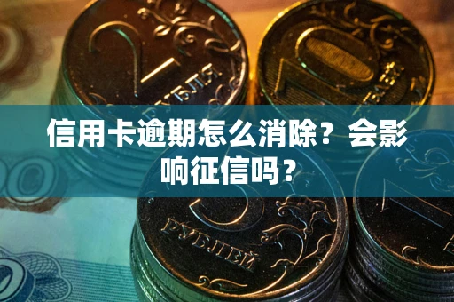 济南信用卡逾期怎么消除？会影响征信吗？