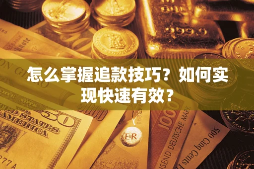 济南怎么掌握追款技巧？如何实现快速有效？