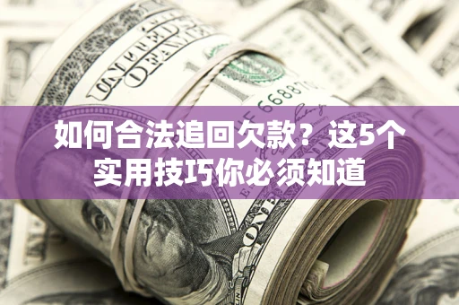 济南如何合法追回欠款？这5个实用技巧你必须知道