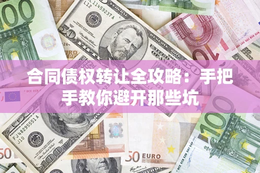 济南合同债权转让全攻略：手把手教你避开那些坑